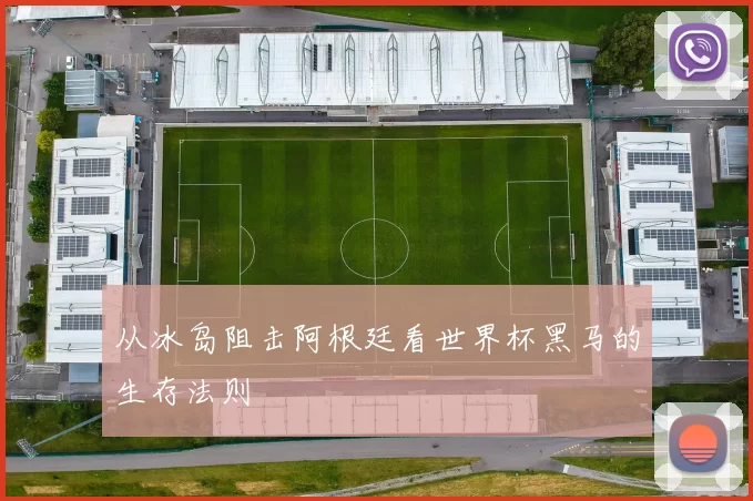 从冰岛阻击阿根廷看世界杯黑马的生存法则