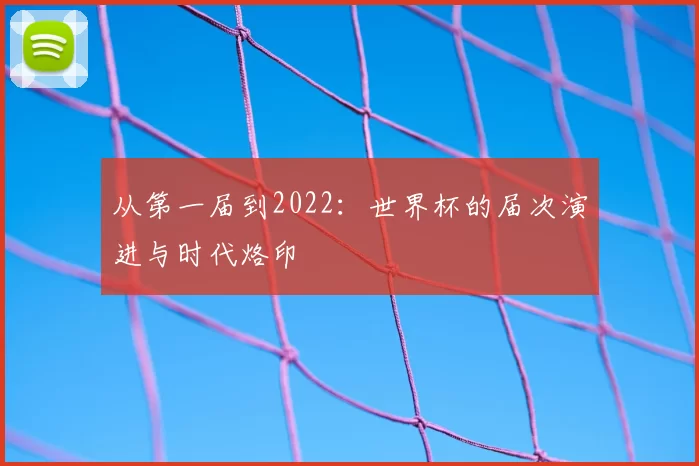 从第一届到2022：世界杯的届次演进与时代烙印