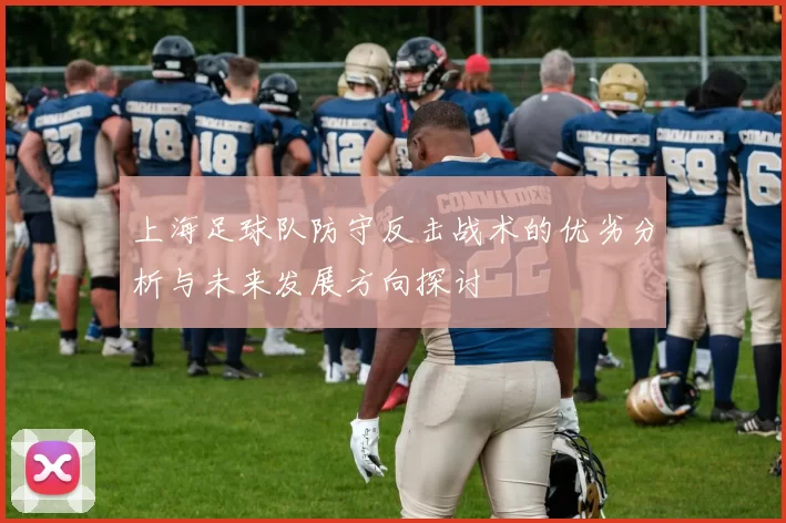 上海足球队防守反击战术的优劣分析与未来发展方向探讨