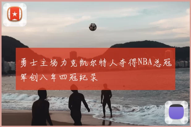 勇士主场力克凯尔特人夺得NBA总冠军创八年四冠纪录