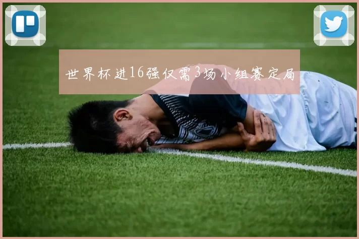 世界杯进16强仅需3场小组赛定局