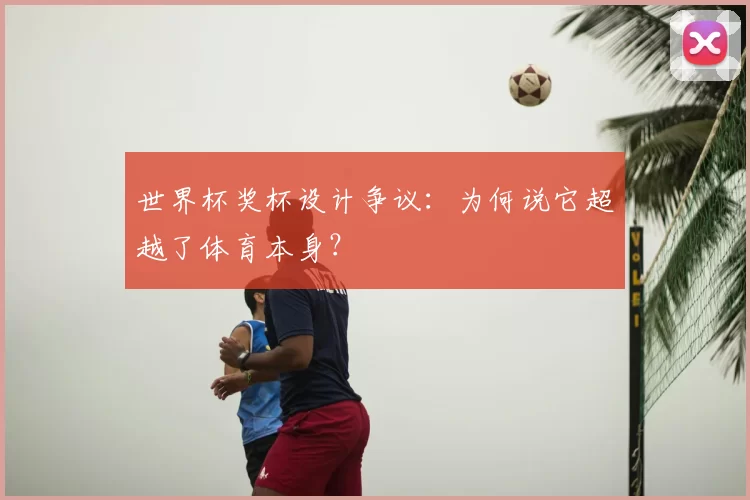 世界杯奖杯设计争议：为何说它超越了体育本身？