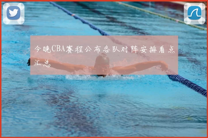 今晚CBA赛程公布各队对阵安排看点汇总