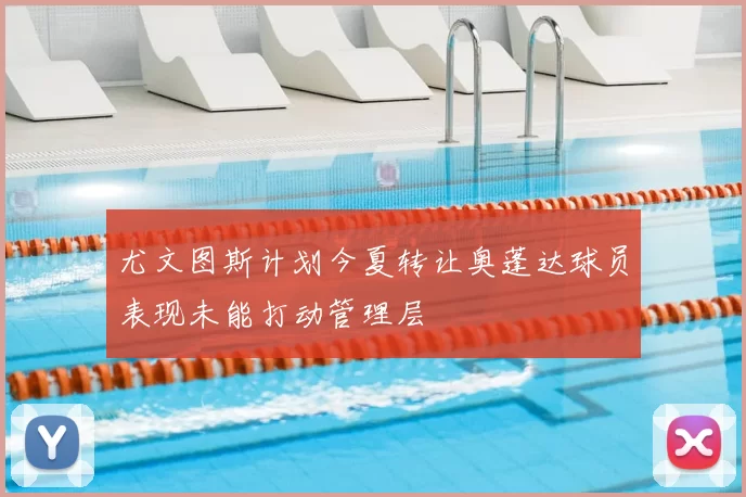 尤文图斯计划今夏转让奥蓬达球员表现未能打动管理层