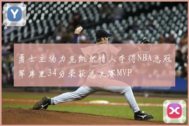 勇士主场力克凯尔特人夺得NBA总冠军库里34分荣获总决赛MVP