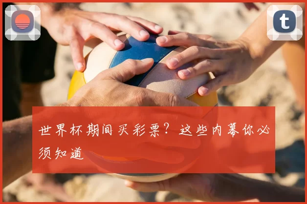 世界杯期间买彩票？这些内幕你必须知道