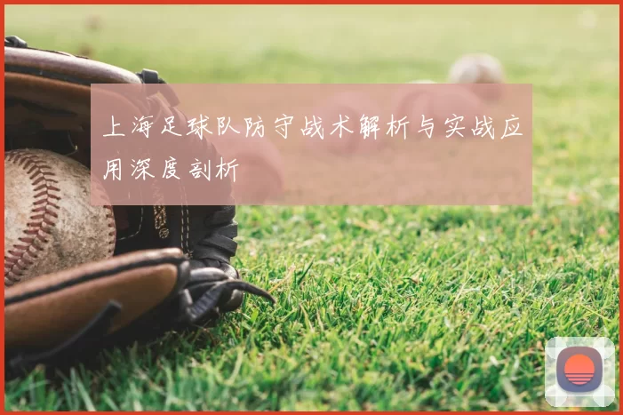 上海足球队防守战术解析与实战应用深度剖析