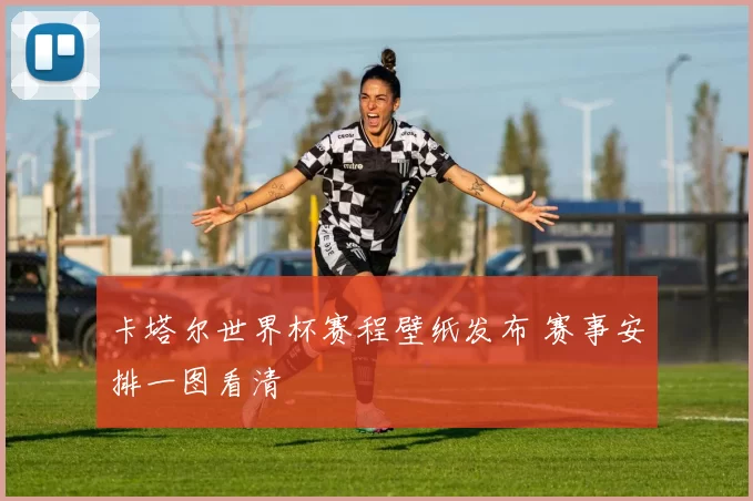 卡塔尔世界杯赛程壁纸发布 赛事安排一图看清
