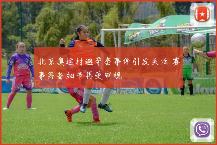 北京奥运村避孕套事件引发关注 赛事筹备细节再受审视