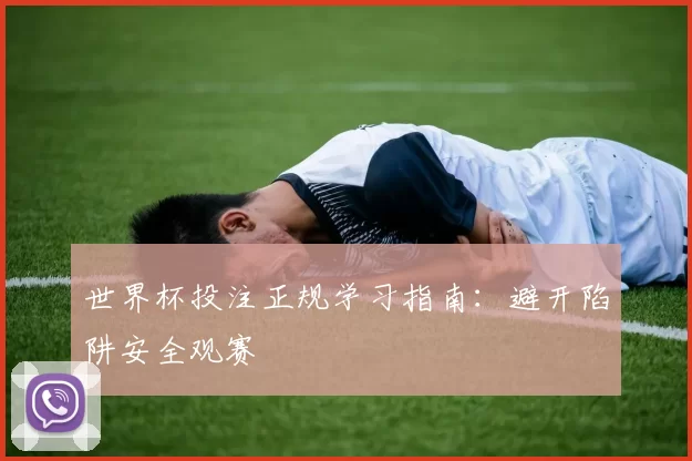 世界杯投注正规学习指南：避开陷阱安全观赛