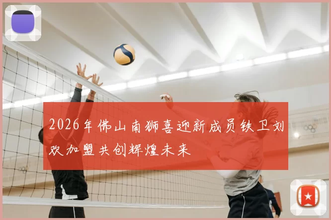2026年佛山南狮喜迎新成员铁卫刘欢加盟共创辉煌未来