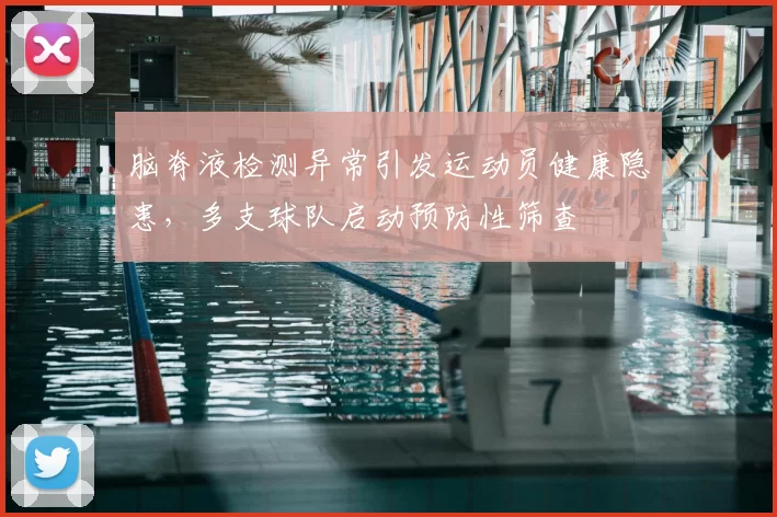 脑脊液检测异常引发运动员健康隐患，多支球队启动预防性筛查