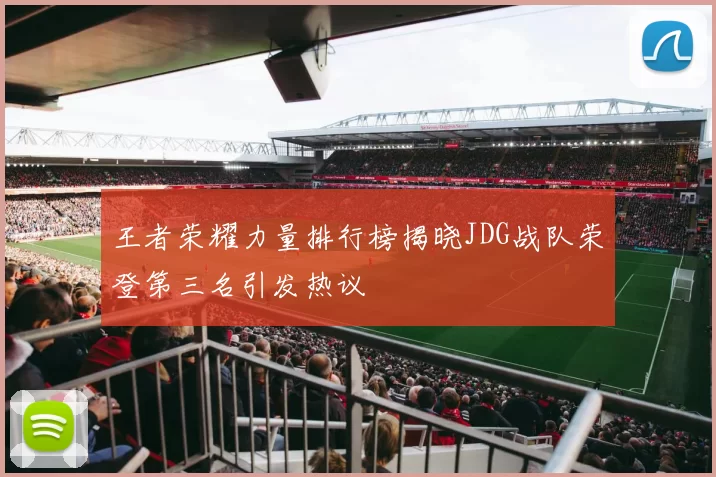 王者荣耀力量排行榜揭晓JDG战队荣登第三名引发热议
