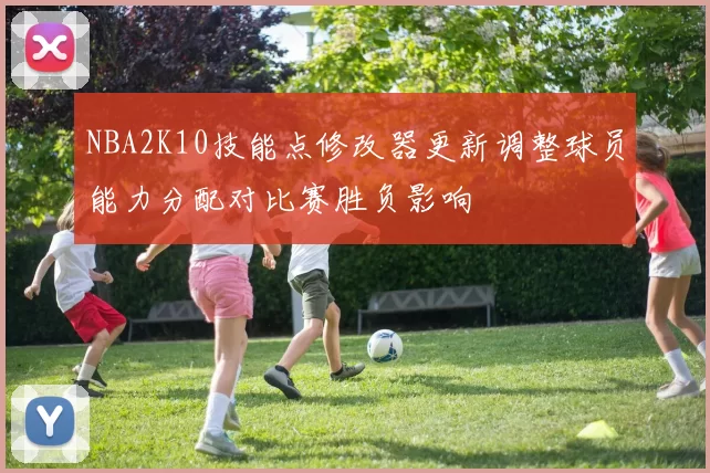 NBA2K10技能点修改器更新调整球员能力分配对比赛胜负影响