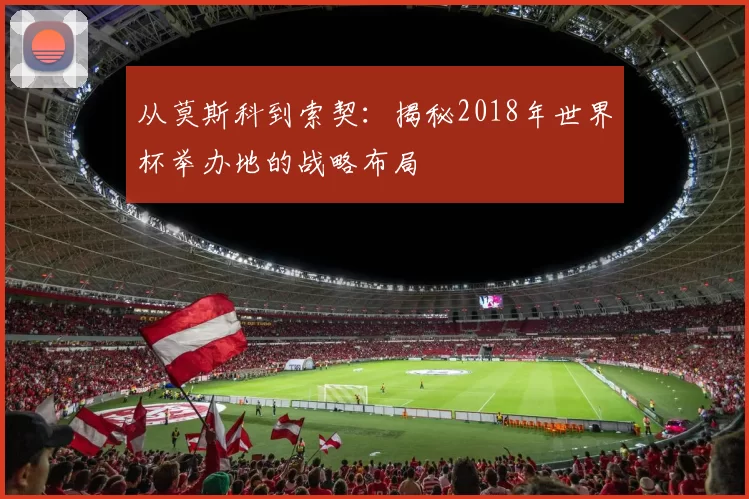从莫斯科到索契：揭秘2018年世界杯举办地的战略布局