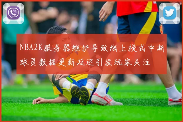 NBA2K服务器维护导致线上模式中断球员数据更新延迟引发玩家关注