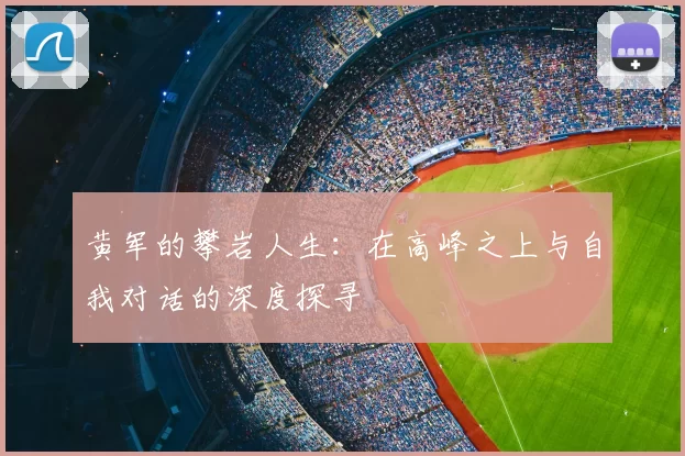 黄军的攀岩人生：在高峰之上与自我对话的深度探寻