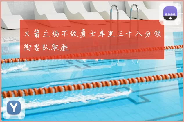 火箭主场不敌勇士库里三十八分领衔客队取胜