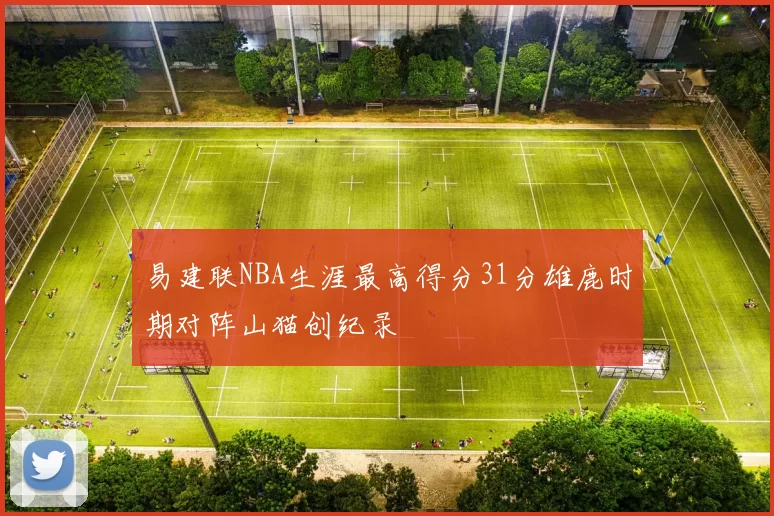 易建联NBA生涯最高得分31分雄鹿时期对阵山猫创纪录