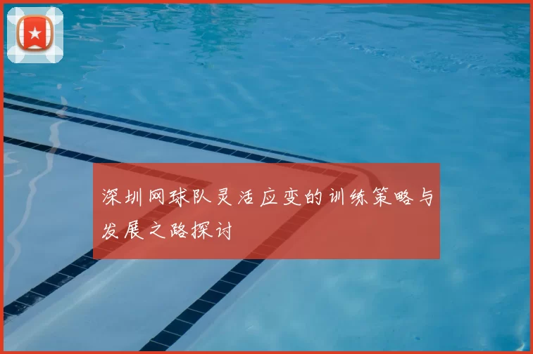 深圳网球队灵活应变的训练策略与发展之路探讨