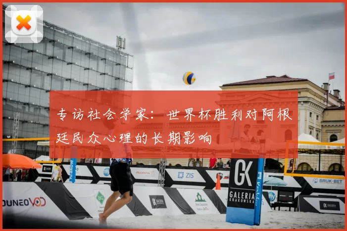 专访社会学家：世界杯胜利对阿根廷民众心理的长期影响