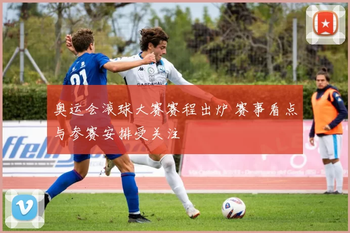 奥运会滚球大赛赛程出炉 赛事看点与参赛安排受关注