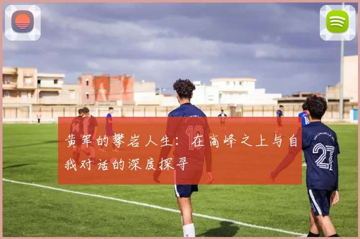 黄军的攀岩人生：在高峰之上与自我对话的深度探寻