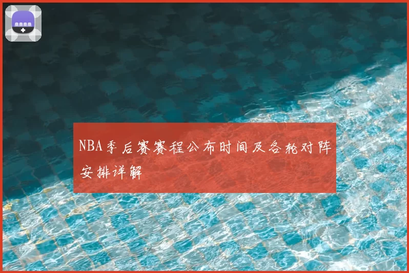 NBA季后赛赛程公布时间及各轮对阵安排详解