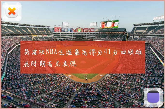 易建联NBA生涯最高得分41分回顾雄鹿时期高光表现