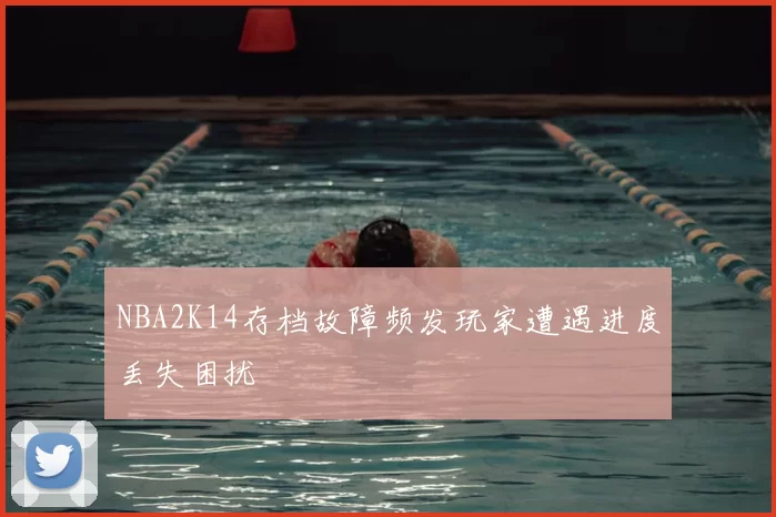 NBA2K14存档故障频发玩家遭遇进度丢失困扰