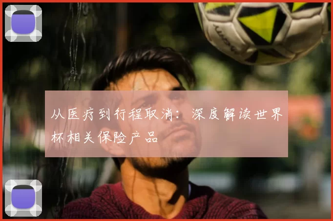 从医疗到行程取消：深度解读世界杯相关保险产品