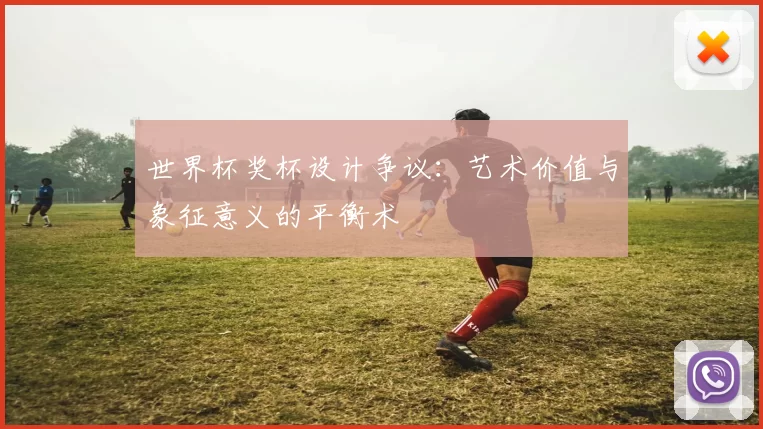 世界杯奖杯设计争议：艺术价值与象征意义的平衡术