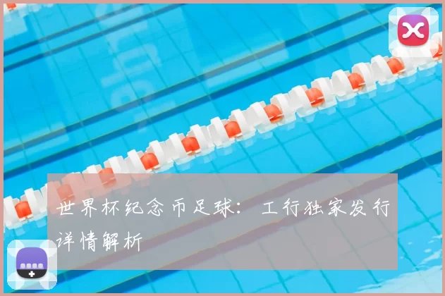世界杯纪念币足球：工行独家发行详情解析