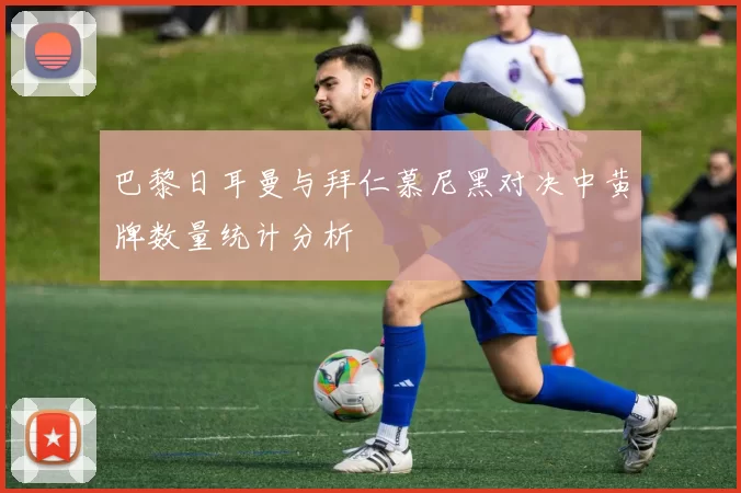 巴黎日耳曼与拜仁慕尼黑对决中黄牌数量统计分析
