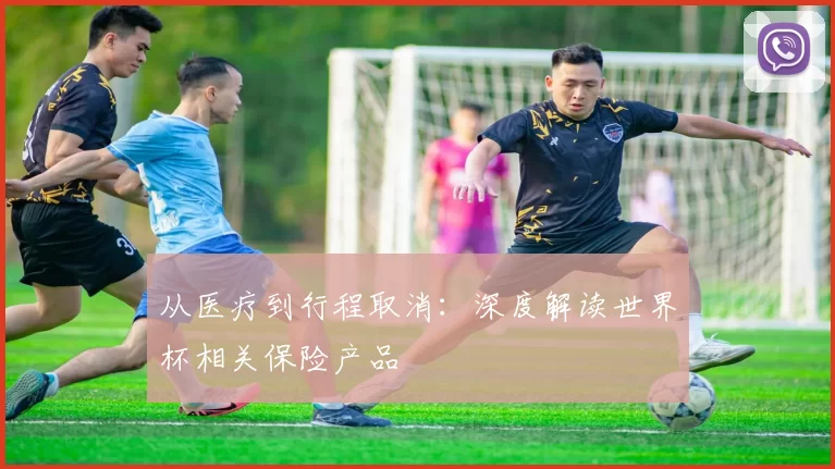 从医疗到行程取消：深度解读世界杯相关保险产品