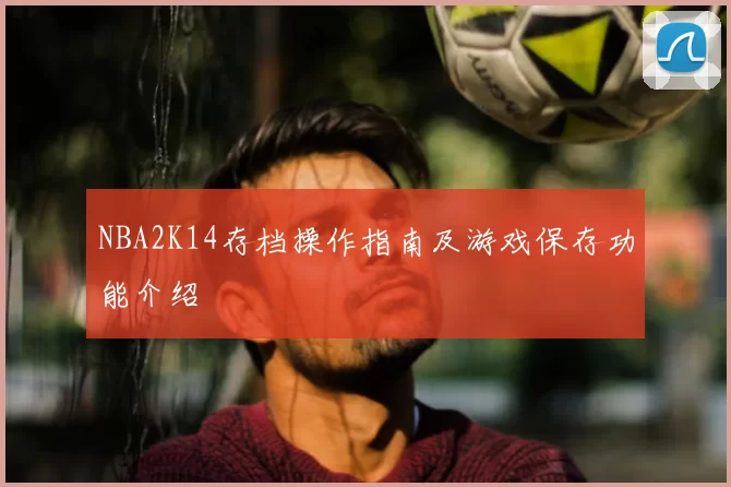 NBA2K14存档操作指南及游戏保存功能介绍