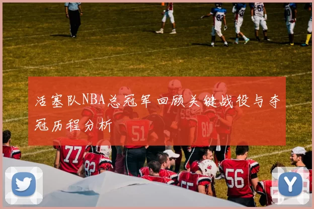 活塞队NBA总冠军回顾关键战役与夺冠历程分析