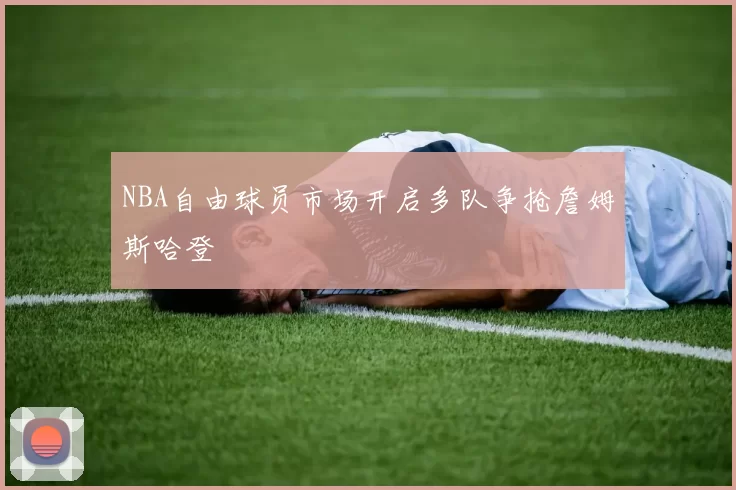 NBA自由球员市场开启多队争抢詹姆斯哈登