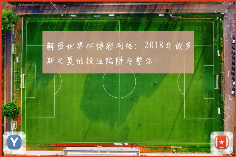 解密世界杯博彩网络：2018年俄罗斯之夏的投注陷阱与警示
