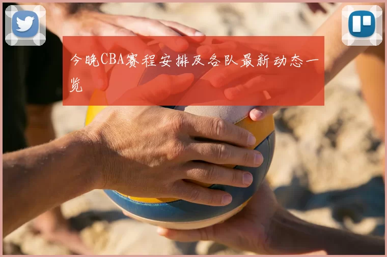 今晚CBA赛程安排及各队最新动态一览