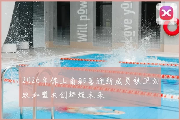 2026年佛山南狮喜迎新成员铁卫刘欢加盟共创辉煌未来
