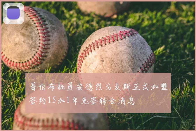 哥伦布机员安德烈戈麦斯正式加盟签约15加1年免签转会消息