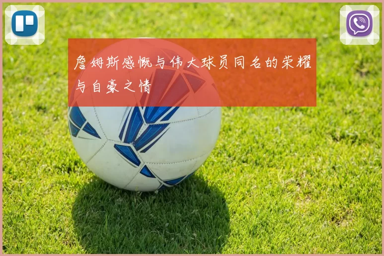 詹姆斯感慨与伟大球员同名的荣耀与自豪之情