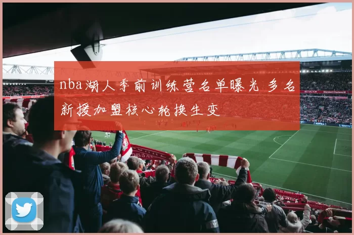 nba湖人季前训练营名单曝光 多名新援加盟核心轮换生变