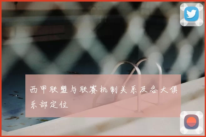 西甲联盟与联赛机制关系及各大俱乐部定位