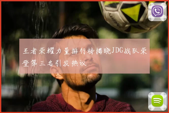 王者荣耀力量排行榜揭晓JDG战队荣登第三名引发热议