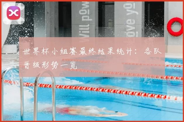 世界杯小组赛最终结果统计：各队晋级形势一览