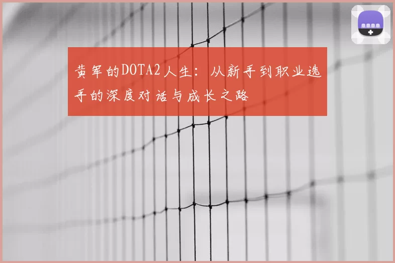 黄军的DOTA2人生：从新手到职业选手的深度对话与成长之路