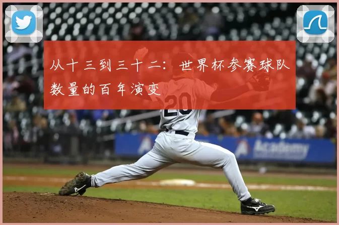 从十三到三十二：世界杯参赛球队数量的百年演变