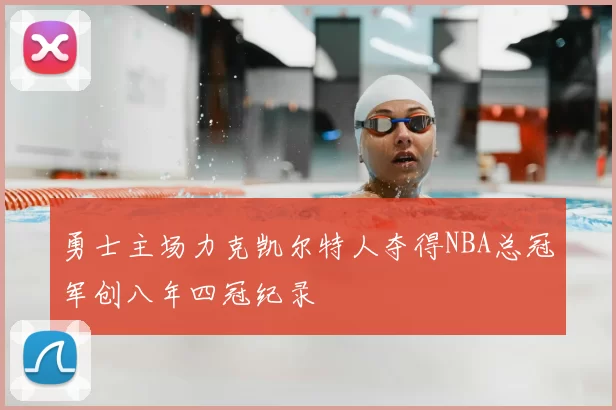 勇士主场力克凯尔特人夺得NBA总冠军创八年四冠纪录